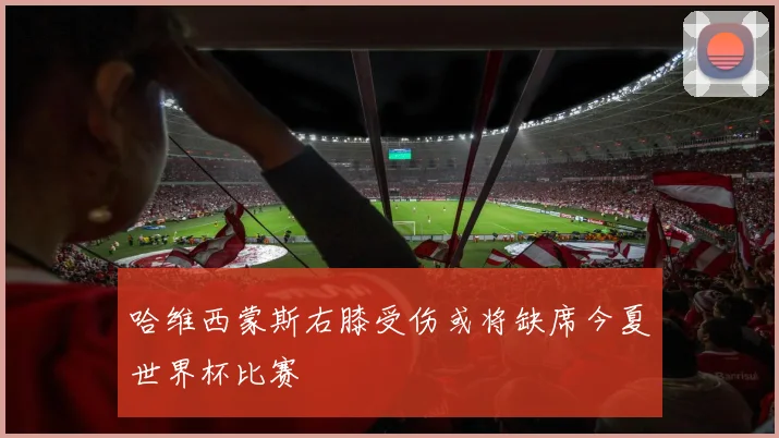哈维西蒙斯右膝受伤或将缺席今夏世界杯比赛