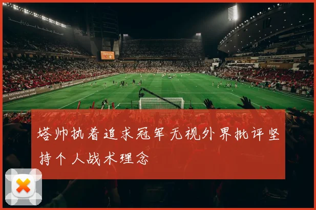 塔帅执着追求冠军无视外界批评坚持个人战术理念