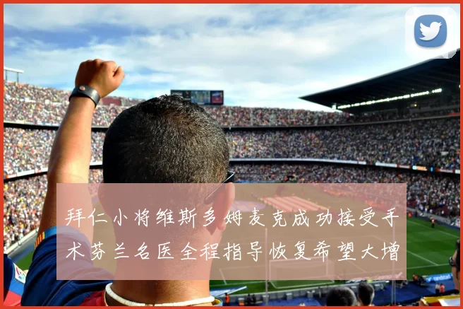 拜仁小将维斯多姆麦克成功接受手术芬兰名医全程指导恢复希望大增