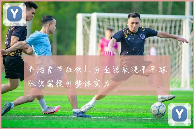 乔治首节狂砍11分全场表现平平球队仍需提升整体实力