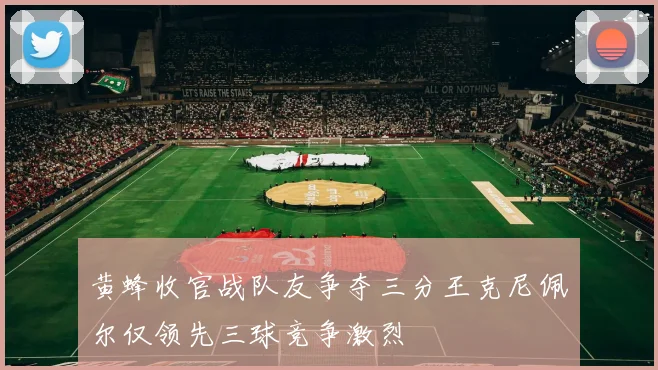 黄蜂收官战队友争夺三分王克尼佩尔仅领先三球竞争激烈
