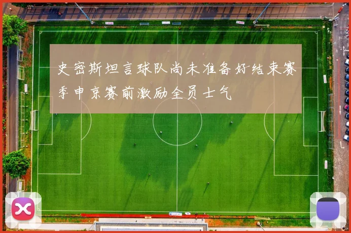 史密斯坦言球队尚未准备好结束赛季申京赛前激励全员士气