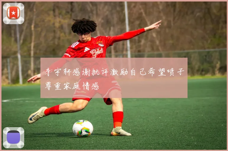 李宇轩感谢批评激励自己希望喷子尊重家庭情感