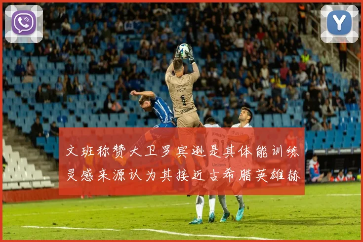 文班称赞大卫罗宾逊是其体能训练灵感来源认为其接近古希腊英雄赫拉克勒斯