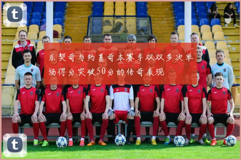 东契奇与约基奇本赛季双双多次单场得分突破50分的传奇表现