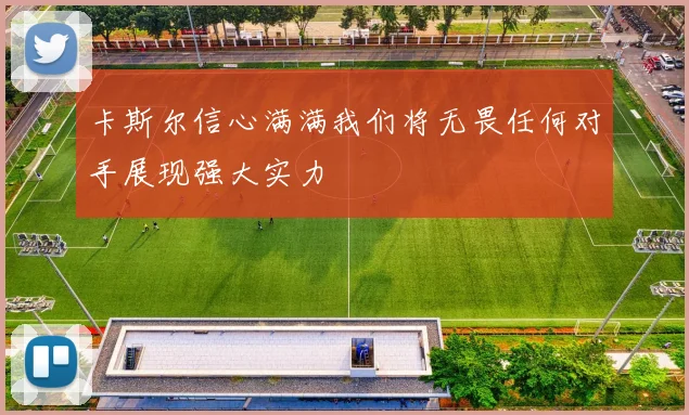 卡斯尔信心满满我们将无畏任何对手展现强大实力
